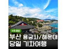 [상품코드 9485][ 당일 - 부산기차여행 ] (수원/대전 출발)KTX  - 해운대 해변열차 & 용궁사 & 아난티코브 여행 [중식제공](금토일 출발확정)
